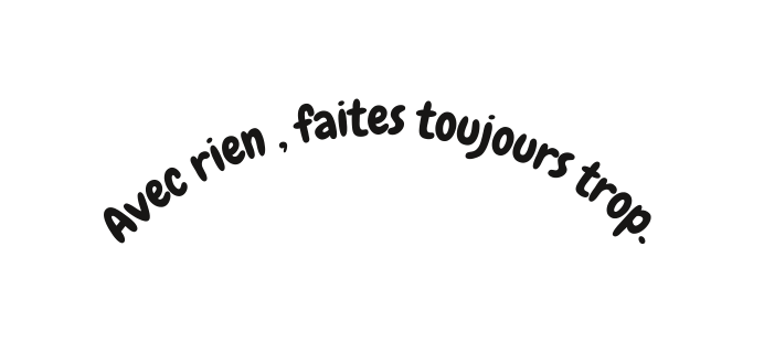 Avec rien faites toujours trop